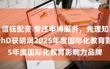 信钰配资 专注申博服务，先理知学REAL PhD获胡润2025年度国际化教育影响力品牌