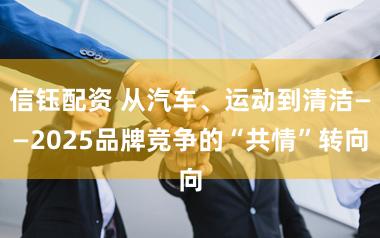 信钰配资 从汽车、运动到清洁——2025品牌竞争的“共情”转向