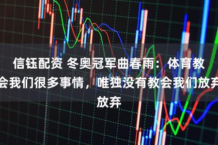 信钰配资 冬奥冠军曲春雨：体育教会我们很多事情，唯独没有教会我们放弃