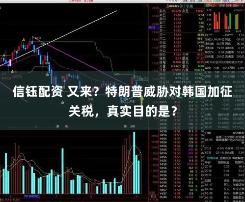 信钰配资 又来？特朗普威胁对韩国加征关税，真实目的是？