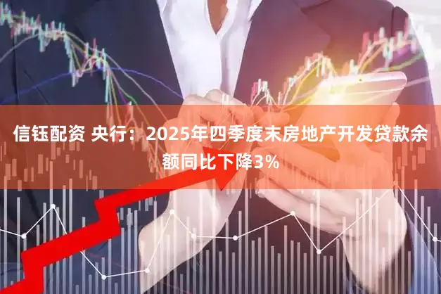 信钰配资 央行：2025年四季度末房地产开发贷款余额同比下降3%