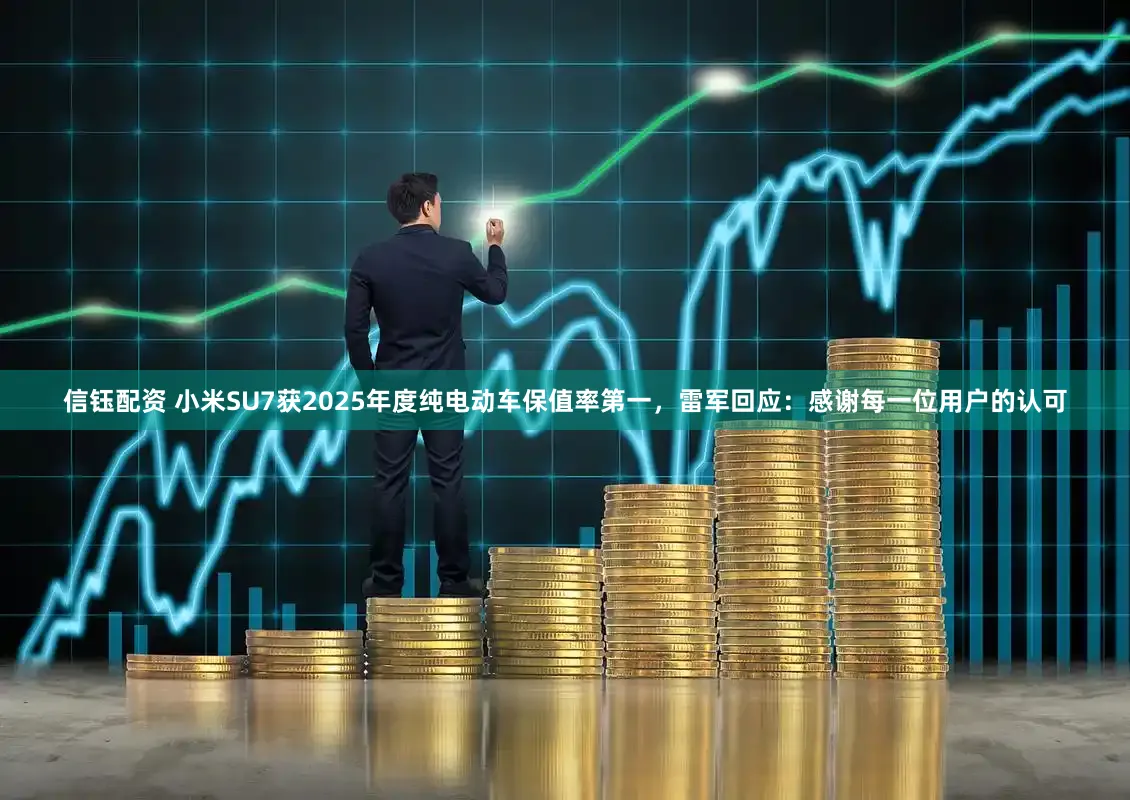 信钰配资 小米SU7获2025年度纯电动车保值率第一,雷军回应:感谢每一位用户的认可