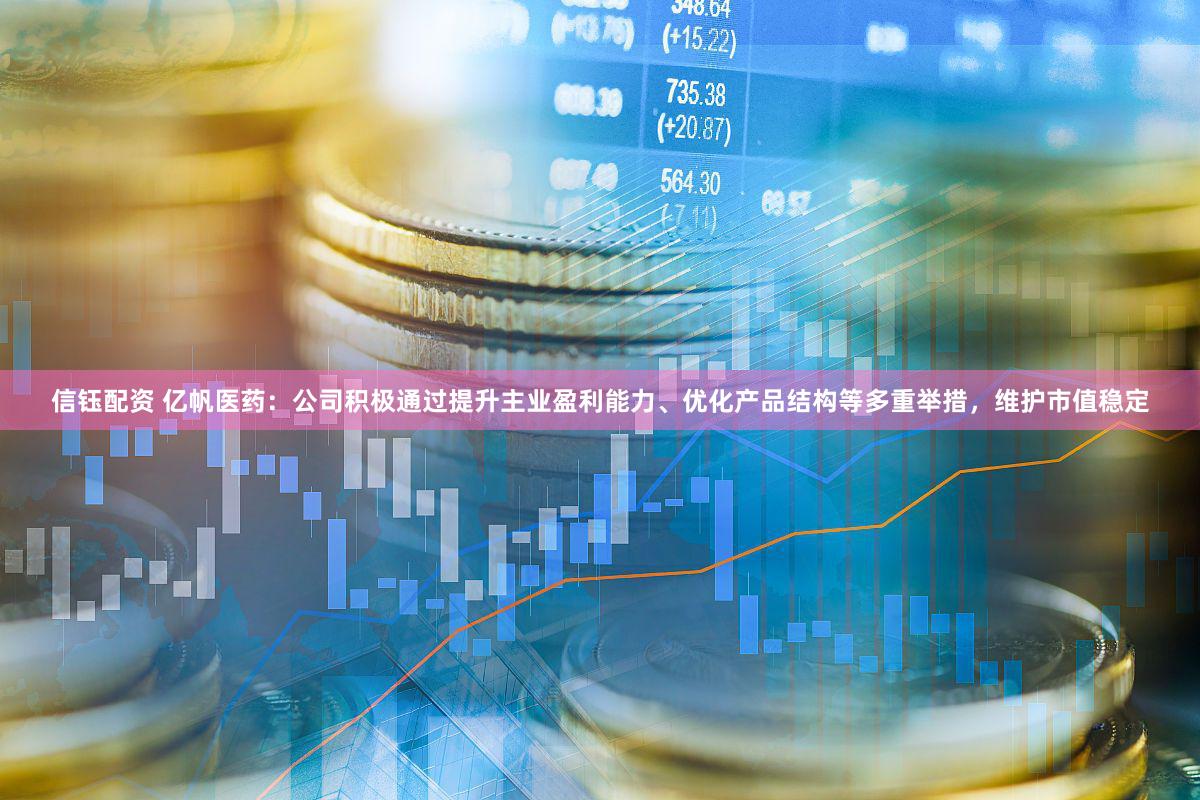 信钰配资 亿帆医药：公司积极通过提升主业盈利能力、优化产品结构等多重举措，维护市值稳定