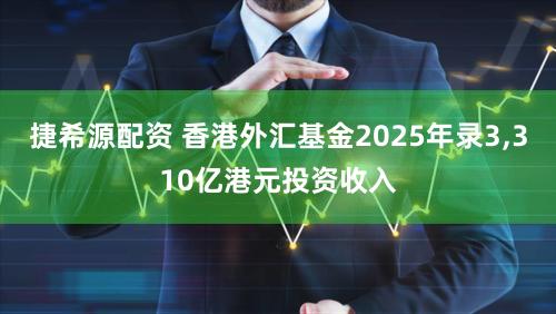 捷希源配资 香港外汇基金2025年录3,310亿港元投资收入