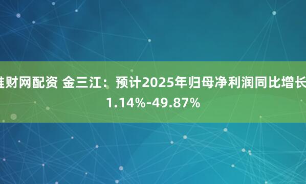 堆财网配资 金三江：预计2025年归母净利润同比增长31.14%-49.87%