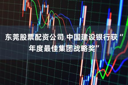 东莞股票配资公司 中国建设银行获“年度最佳集团战略奖”