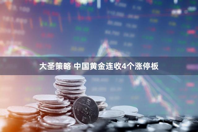 大圣策略 中国黄金连收4个涨停板