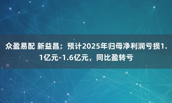 众盈易配 新益昌：预计2025年归母净利润亏损1.1亿元-1.6亿元，同比盈转亏