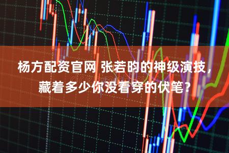 杨方配资官网 张若昀的神级演技,藏着多少你没看穿的伏笔?