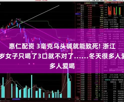 惠仁配资 3毫克乌头碱就能致死! 浙江25岁女子只喝了3口就不对了……冬天很多人爱喝