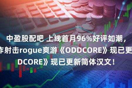 中盈股配吧 上线首月96%好评如潮，后室题材当作射击rogue爽游《ODDCORE》现已更新简体汉文！