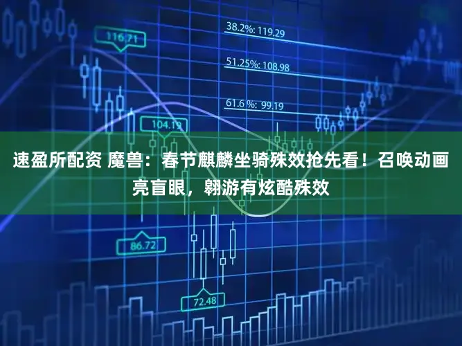 速盈所配资 魔兽：春节麒麟坐骑殊效抢先看！召唤动画亮盲眼，翱游有炫酷殊效