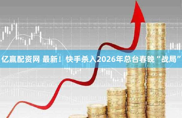 亿赢配资网 最新！快手杀入2026年总台春晚“战局”