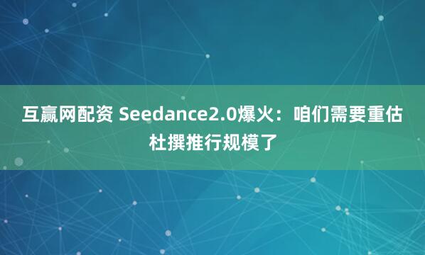 互赢网配资 Seedance2.0爆火：咱们需要重估杜撰推行规模了