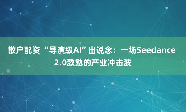 散户配资 “导演级AI”出说念：一场Seedance 2.0激勉的产业冲击波