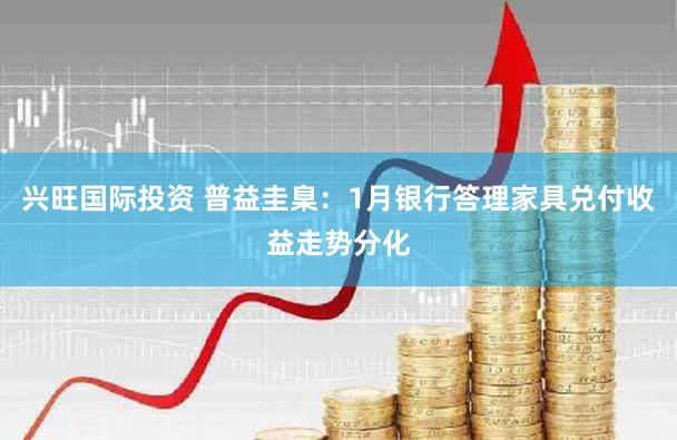 兴旺国际投资 普益圭臬：1月银行答理家具兑付收益走势分化