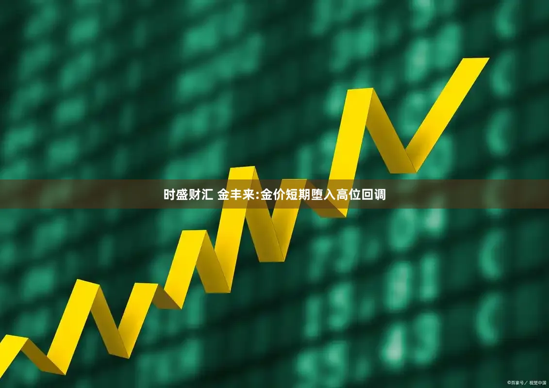 时盛财汇 金丰来:金价短期堕入高位回调