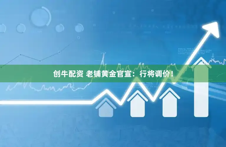 创牛配资 老铺黄金官宣:行将调价!