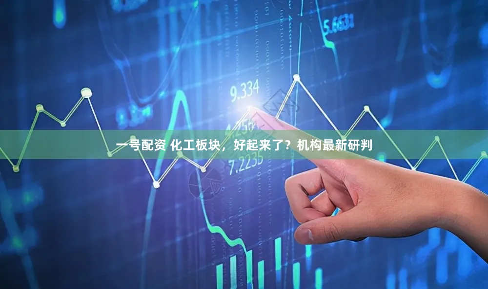 一号配资 化工板块，好起来了？机构最新研判
