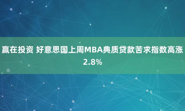 赢在投资 好意思国上周MBA典质贷款苦求指数高涨2.8%