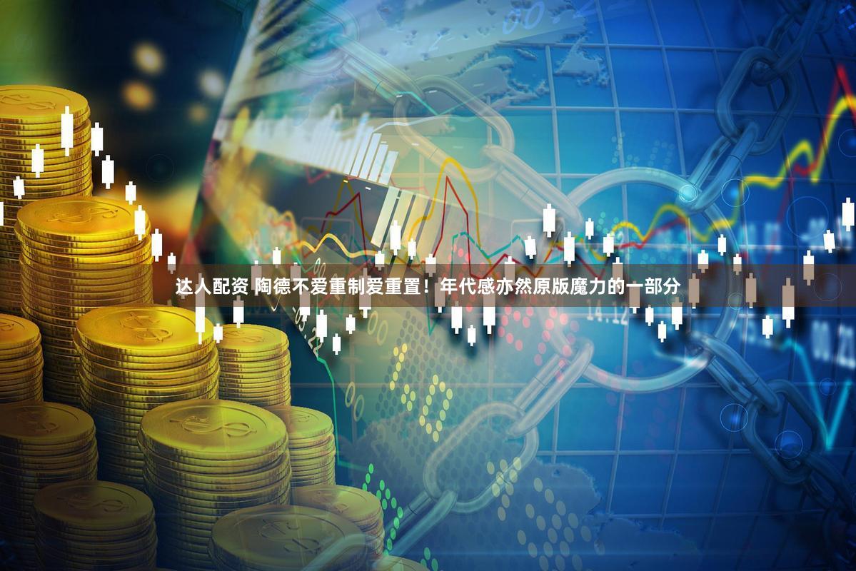 达人配资 陶德不爱重制爱重置！年代感亦然原版魔力的一部分