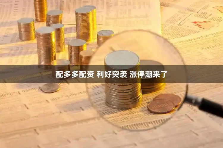 配多多配资 利好突袭 涨停潮来了