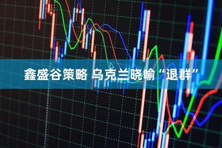 鑫盛谷策略 乌克兰晓喻“退群”