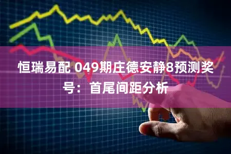 恒瑞易配 049期庄德安静8预测奖号：首尾间距分析