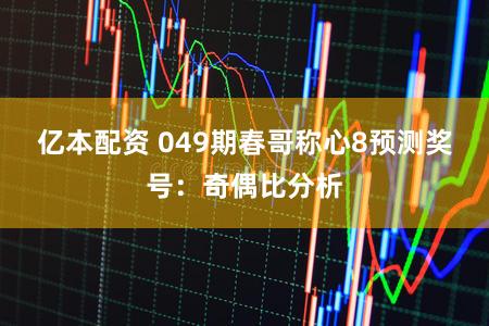 亿本配资 049期春哥称心8预测奖号：奇偶比分析
