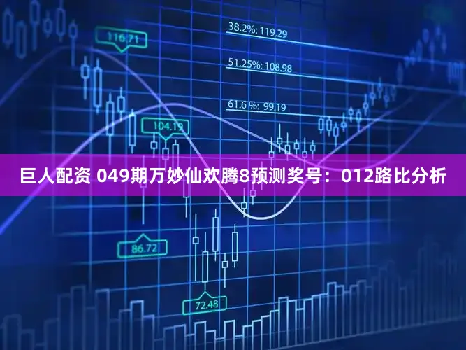 巨人配资 049期万妙仙欢腾8预测奖号：012路比分析