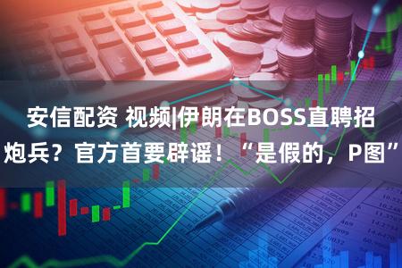 安信配资 视频|伊朗在BOSS直聘招炮兵？官方首要辟谣！“是假的，P图”