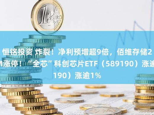 恒铭投资 炸裂！净利预增超9倍，佰维存储20CM涨停！“全芯”科创芯片ETF（589190）涨逾1%