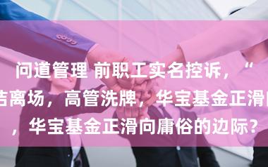 问道管理 前职工实名控诉，“指数一姐”胡洁离场，高管洗牌，华宝基金正滑向庸俗的边际？