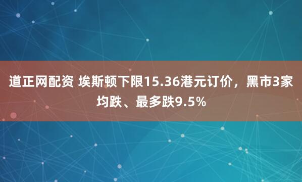 道正网配资 埃斯顿下限15.36港元订价，黑市3家均跌、最多跌9.5%