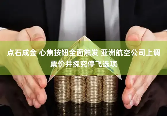 点石成金 心焦按钮全面触发 亚洲航空公司上调票价并探究停飞选项