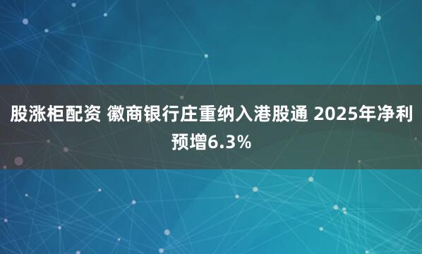 股涨柜配资 徽商银行庄重纳入港股通 2025年净利预增6.3%