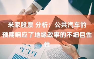 米家股票 分析:公共汽车的预期响应了地缘政事的不细目性