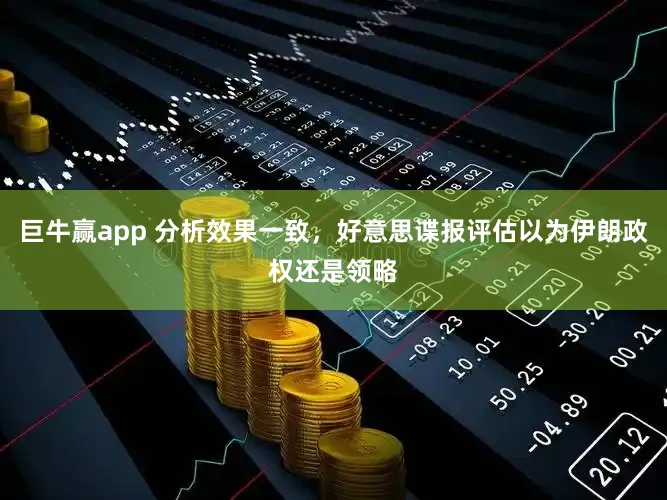 巨牛赢app 分析效果一致，好意思谍报评估以为伊朗政权还是领略