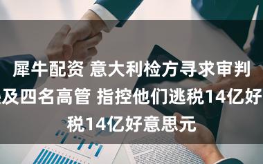 犀牛配资 意大利检方寻求审判亚马逊及四名高管 指控他们逃税14亿好意思元
