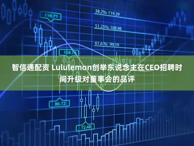 智信通配资 Lululemon创举东说念主在CEO招聘时间升级对董事会的品评