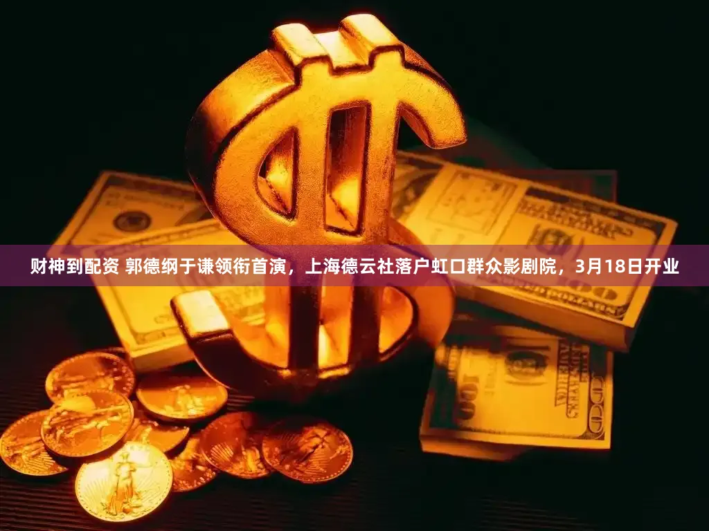 财神到配资 郭德纲于谦领衔首演，上海德云社落户虹口群众影剧院，3月18日开业