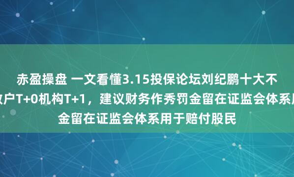 赤盈操盘 一文看懂3.15投保论坛刘纪鹏十大不雅点：建议散户T+0机构T+1，建议财务作秀罚金留在证监会体系用于赔付股民