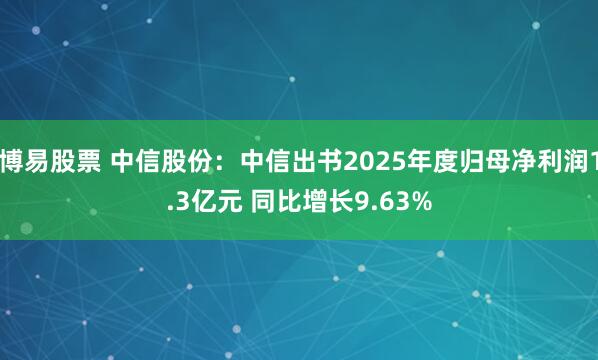 博易股票 中信股份:中信出书2025年度归母净利润1.3亿元 同比增长9.63%