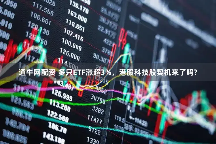 通牛网配资 多只ETF涨超3%,港股科技股契机来了吗?