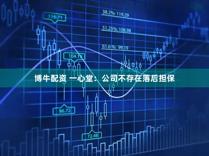 博牛配资 一心堂：公司不存在落后担保