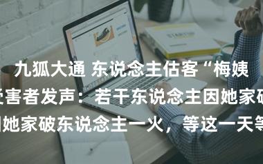 九狐大通 东说念主估客“梅姨”归案,多名受害者发声:若干东说念主因她家破东说念主一火,等这一天等了十多年!