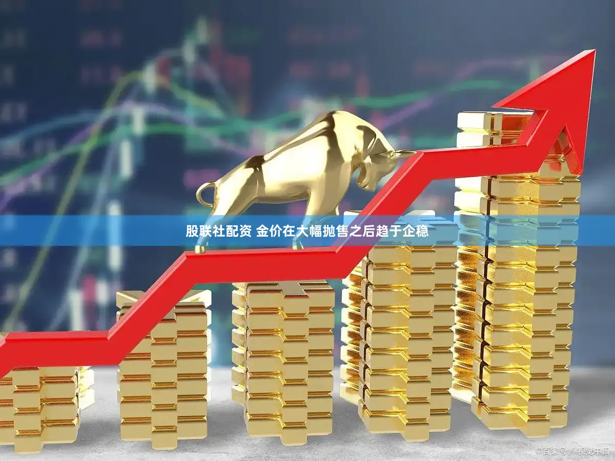 股联社配资 金价在大幅抛售之后趋于企稳