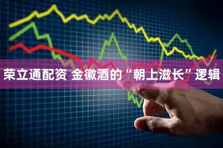 荣立通配资 金徽酒的“朝上滋长”逻辑