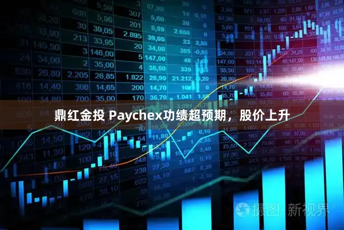 鼎红金投 Paychex功绩超预期，股价上升