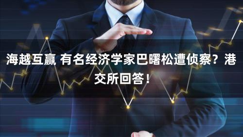 海越互赢 有名经济学家巴曙松遭侦察？港交所回答！